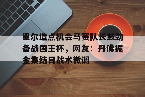 芒果体育平台-里尔造点机会马赛队长鼓劲备战国王杯，网友：丹佛掘金集结日战术微调(凯尔登约翰逊比赛数据)