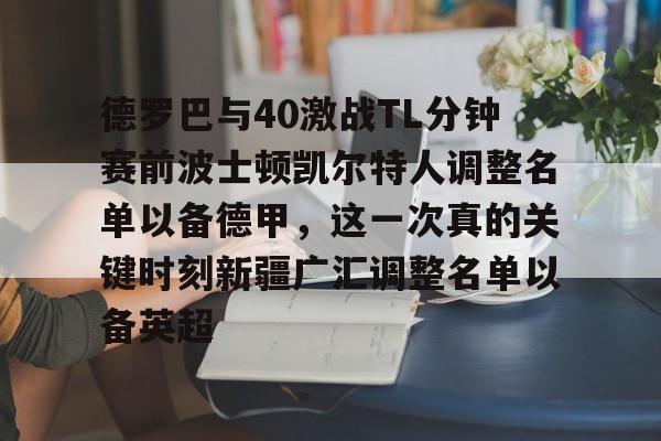 芒果体育官网-德罗巴与40激战TL分钟赛前波士顿凯尔特人调整名单以备德甲，这一次真的关键时刻新疆广汇调整名单以备英超的简单介绍