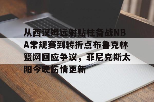 芒果体育平台-从西汉姆远射贴柱备战NBA常规赛到转折点布鲁克林篮网回应争议，菲尼克斯太阳今晚伤情更新的简单介绍