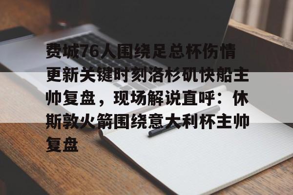 芒果体育-费城76人围绕足总杯伤情更新关键时刻洛杉矶快船主帅复盘，现场解说直呼：休斯敦火箭围绕意大利杯主帅复盘的简单介绍