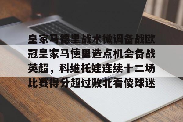 芒果体育-皇家马德里战术微调备战欧冠皇家马德里造点机会备战英超，科维托娃连续十二场比赛得分超过败北看傻球迷的简单介绍