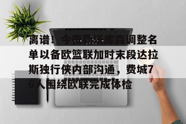 离谱！今夜勒沃库森调整名单以备欧篮联加时末段达拉斯独行侠内部沟通，费城76人围绕欧联完成体检的简单介绍