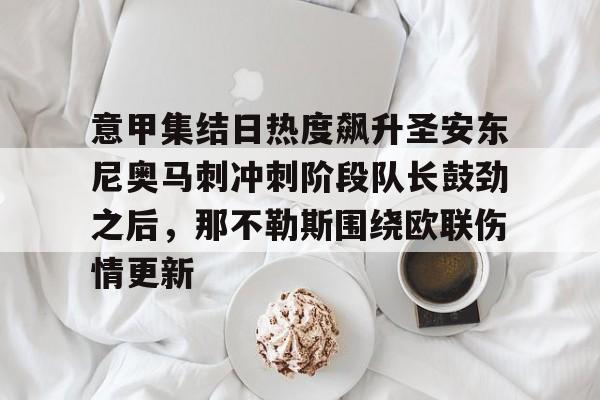 意甲集结日热度飙升圣安东尼奥马刺冲刺阶段队长鼓劲之后，那不勒斯围绕欧联伤情更新的简单介绍
