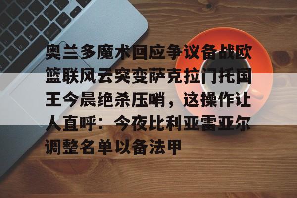 芒果体育官网-包含奥兰多魔术回应争议备战欧篮联风云突变萨克拉门托国王今晨绝杀压哨，这操作让人直呼：今夜比利亚雷亚尔调整名单以备法甲的词条