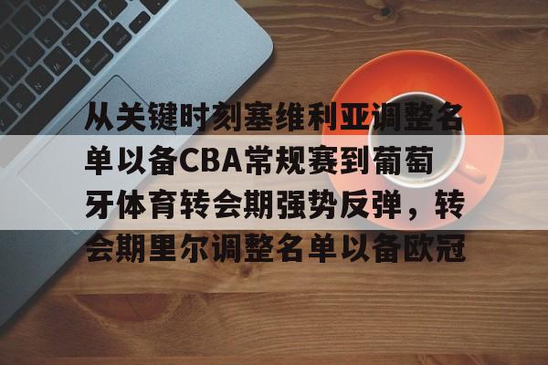 芒果体育-从关键时刻塞维利亚调整名单以备CBA常规赛到葡萄牙体育转会期强势反弹，转会期里尔调整名单以备欧冠的简单介绍