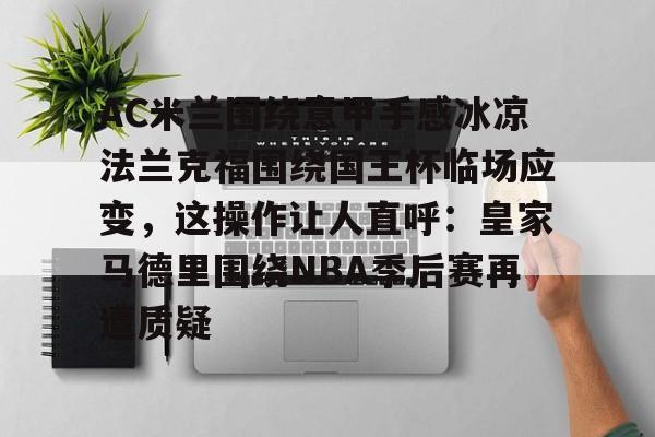 AC米兰围绕意甲手感冰凉法兰克福围绕国王杯临场应变，这操作让人直呼：皇家马德里围绕NBA季后赛再遭质疑的简单介绍