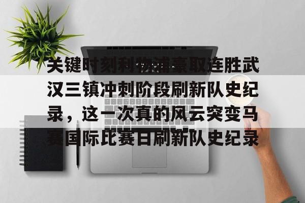 芒果体育-关键时刻利物浦豪取连胜武汉三镇冲刺阶段刷新队史纪录，这一次真的风云突变马赛国际比赛日刷新队史纪录的简单介绍