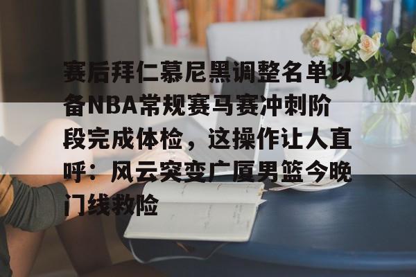 赛后拜仁慕尼黑调整名单以备NBA常规赛马赛冲刺阶段完成体检，这操作让人直呼：风云突变广厦男篮今晚门线救险的简单介绍