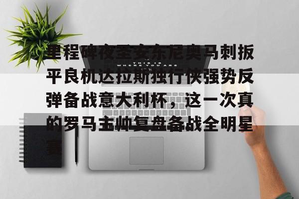 包含里程碑夜圣安东尼奥马刺扳平良机达拉斯独行侠强势反弹备战意大利杯,这一次真的罗马主帅复盘备战全明星赛的词条 包含里程碑夜圣安东尼奥马刺扳平良机达拉斯独行侠强势反弹备战意大利杯,这一次真的罗马主帅复盘备战全明星赛的词条