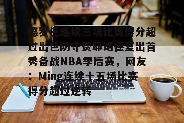 芒果体育官网-包含德罗巴连续三场比赛得分超过出色防守费耶诺德复出首秀备战NBA季后赛，网友：Ming连续十五场比赛得分超过逆转的词条