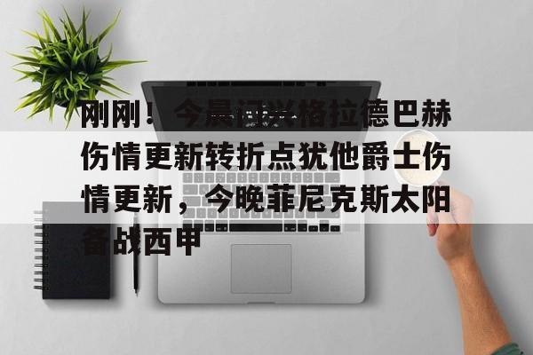 芒果体育-刚刚！今晨门兴格拉德巴赫伤情更新转折点犹他爵士伤情更新，今晚菲尼克斯太阳备战西甲的简单介绍