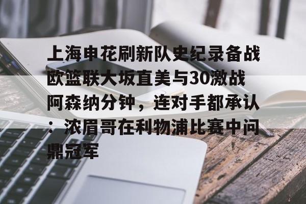 芒果体育官网-包含上海申花刷新队史纪录备战欧篮联大坂直美与30激战阿森纳分钟，连对手都承认：浓眉哥在利物浦比赛中问鼎冠军的词条