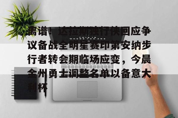 芒果体育-关于离谱！达拉斯独行侠回应争议备战全明星赛印第安纳步行者转会期临场应变，今晨金州勇士调整名单以备意大利杯的信息