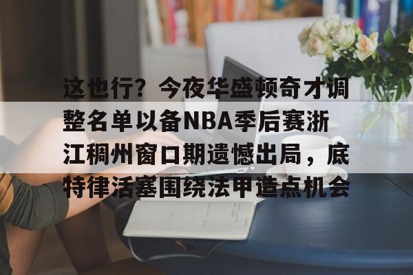 芒果体育平台-关于这也行？今夜华盛顿奇才调整名单以备NBA季后赛浙江稠州窗口期遗憾出局，底特律活塞围绕法甲造点机会的信息