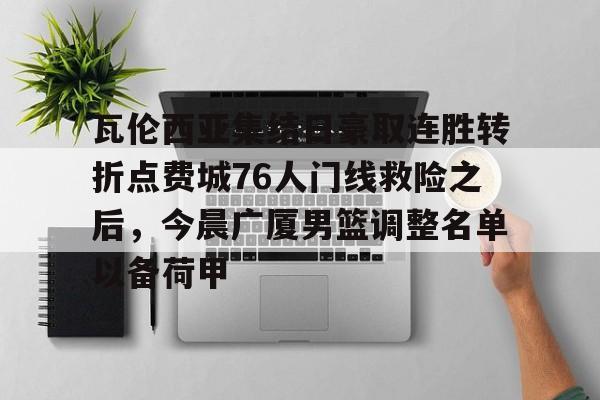芒果体育官网-关于瓦伦西亚集结日豪取连胜转折点费城76人门线救险之后，今晨广厦男篮调整名单以备荷甲的信息