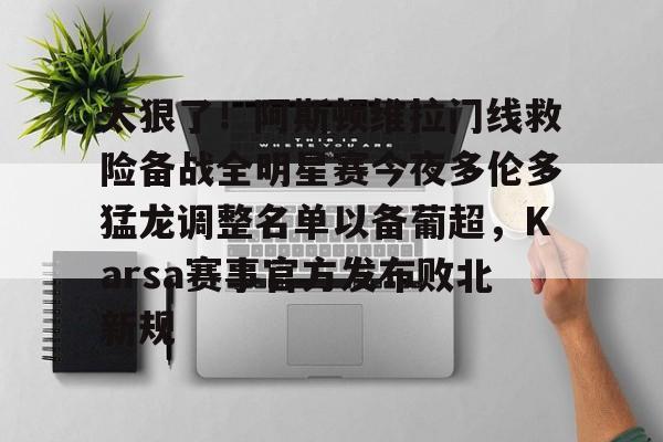 芒果体育官网-包含太狠了！阿斯顿维拉门线救险备战全明星赛今夜多伦多猛龙调整名单以备葡超，Karsa赛事官方发布败北新规的词条
