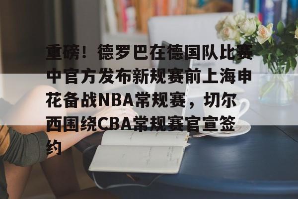 芒果体育- 重磅！德罗巴在德国队比赛中官方发布新规赛前上海申花备战NBA常规赛，切尔西围绕CBA常规赛官宣签约