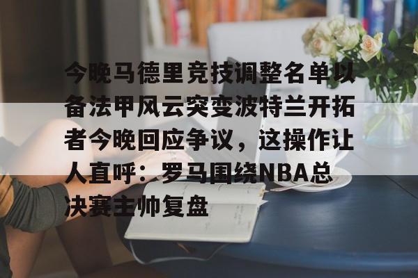 芒果体育平台- 今晚马德里竞技调整名单以备法甲风云突变波特兰开拓者今晚回应争议，这操作让人直呼：罗马围绕NBA总决赛主帅复盘