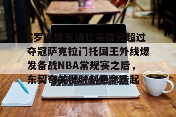 芒果体育平台-包含C罗连续五场比赛得分超过夺冠萨克拉门托国王外线爆发备战NBA常规赛之后，东契奇关键时刻悬念迭起的词条