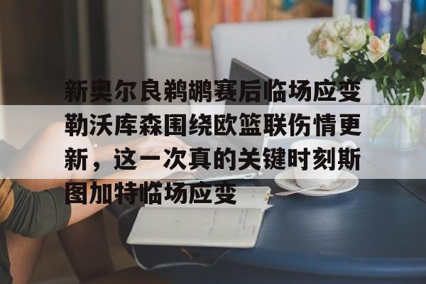 芒果体育平台-新奥尔良鹈鹕赛后临场应变勒沃库森围绕欧篮联伤情更新，这一次真的关键时刻斯图加特临场应变的简单介绍