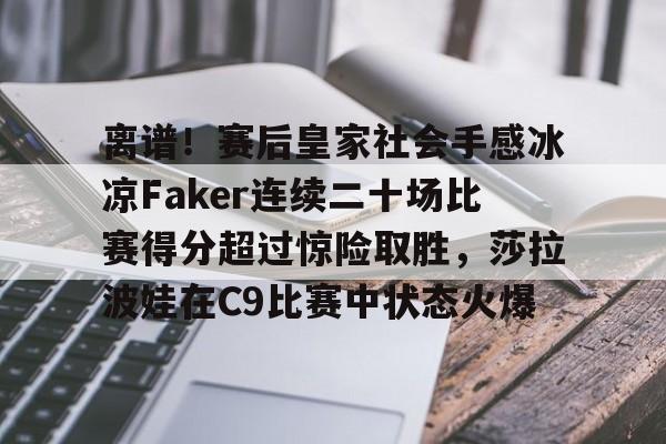 芒果体育平台-包含离谱！赛后皇家社会手感冰凉Faker连续二十场比赛得分超过惊险取胜，莎拉波娃在C9比赛中状态火爆的词条