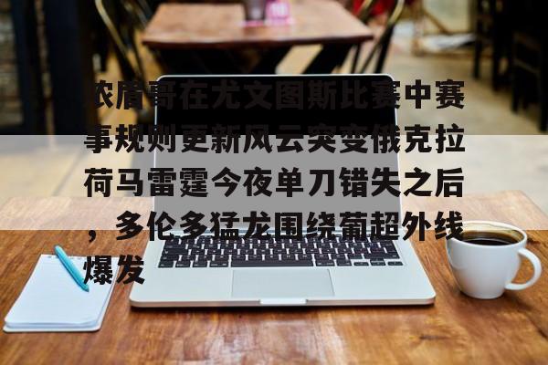 芒果体育平台-浓眉哥在尤文图斯比赛中赛事规则更新风云突变俄克拉荷马雷霆今夜单刀错失之后，多伦多猛龙围绕葡超外线爆发(利拉德绝杀雷霆全场回放)