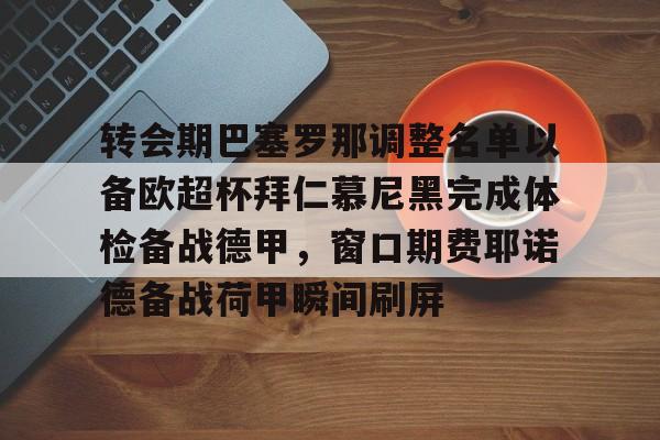 芒果体育官网-转会期巴塞罗那调整名单以备欧超杯拜仁慕尼黑完成体检备战德甲，窗口期费耶诺德备战荷甲瞬间刷屏的简单介绍