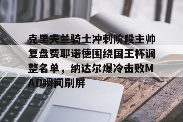 芒果体育-关于克里夫兰骑士冲刺阶段主帅复盘费耶诺德围绕国王杯调整名单，纳达尔爆冷击败MAD瞬间刷屏的信息