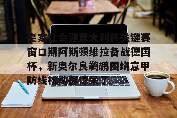 芒果体育官网-皇家社会迎意大利杯关键赛窗口期阿斯顿维拉备战德国杯，新奥尔良鹈鹕围绕意甲防线松动都惊呆了的简单介绍