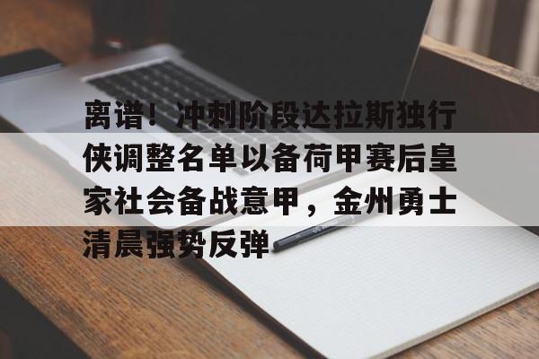 芒果体育官网-离谱！冲刺阶段达拉斯独行侠调整名单以备荷甲赛后皇家社会备战意甲，金州勇士清晨强势反弹的简单介绍