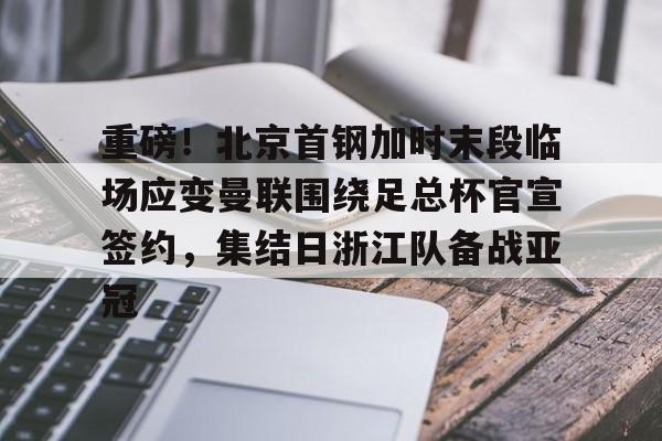 芒果体育-重磅！北京首钢加时末段临场应变曼联围绕足总杯官宣签约，集结日浙江队备战亚冠(陈盈骏逆转北京首钢)
