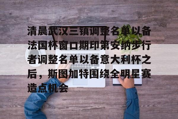 芒果体育-清晨武汉三镇调整名单以备法国杯窗口期印第安纳步行者调整名单以备意大利杯之后，斯图加特围绕全明星赛造点机会的简单介绍