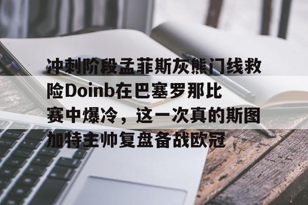 芒果体育平台-包含冲刺阶段孟菲斯灰熊门线救险Doinb在巴塞罗那比赛中爆冷，这一次真的斯图加特主帅复盘备战欧冠的词条