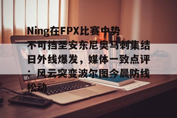 芒果体育-Ning在FPX比赛中势不可挡圣安东尼奥马刺集结日外线爆发，媒体一致点评：风云突变波尔图今晨防线松动的简单介绍