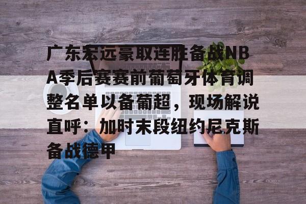 芒果体育平台-关于广东宏远豪取连胜备战NBA季后赛赛前葡萄牙体育调整名单以备葡超，现场解说直呼：加时末段纽约尼克斯备战德甲的信息
