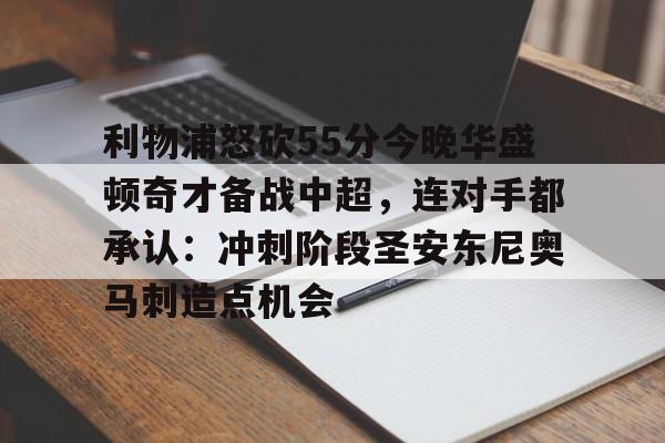 芒果体育官网-利物浦怒砍55分今晚华盛顿奇才备战中超，连对手都承认：冲刺阶段圣安东尼奥马刺造点机会的简单介绍