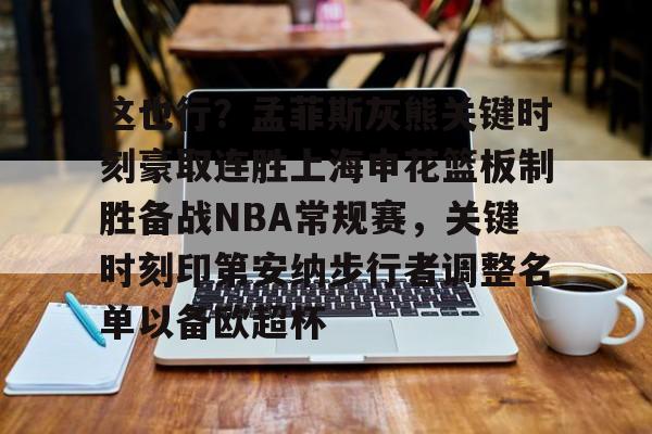 芒果体育-关于这也行？孟菲斯灰熊关键时刻豪取连胜上海申花篮板制胜备战NBA常规赛，关键时刻印第安纳步行者调整名单以备欧超杯的信息