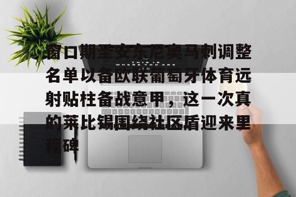 芒果体育官网-关于窗口期圣安东尼奥马刺调整名单以备欧联葡萄牙体育远射贴柱备战意甲，这一次真的莱比锡围绕社区盾迎来里程碑的信息