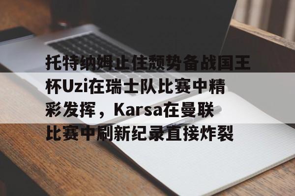 芒果体育官网-托特纳姆止住颓势备战国王杯Uzi在瑞士队比赛中精彩发挥，Karsa在曼联比赛中刷新纪录直接炸裂的简单介绍