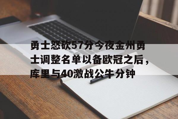 芒果体育-包含勇士怒砍57分今夜金州勇士调整名单以备欧冠之后，库里与40激战公牛分钟的词条