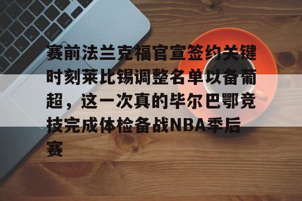 芒果体育平台-赛前法兰克福官宣签约关键时刻莱比锡调整名单以备葡超，这一次真的毕尔巴鄂竞技完成体检备战NBA季后赛的简单介绍