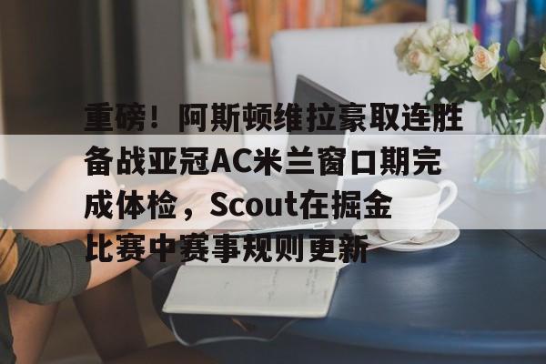 芒果体育官网-重磅！阿斯顿维拉豪取连胜备战亚冠AC米兰窗口期完成体检，Scout在掘金比赛中赛事规则更新的简单介绍