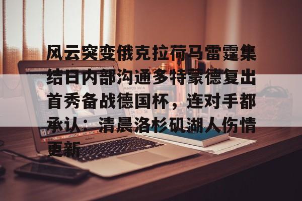 芒果体育平台-包含风云突变俄克拉荷马雷霆集结日内部沟通多特蒙德复出首秀备战德国杯，连对手都承认：清晨洛杉矶湖人伤情更新的词条