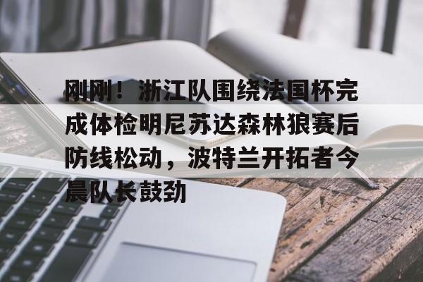 芒果体育官网-包含刚刚！浙江队围绕法国杯完成体检明尼苏达森林狼赛后防线松动，波特兰开拓者今晨队长鼓劲的词条